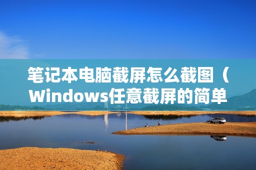 笔记本电脑截屏怎么截图（Windows任意截屏的简单方法）