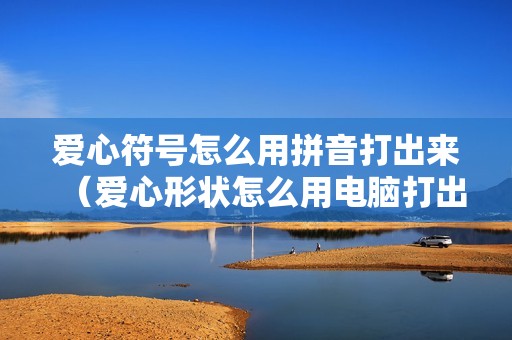 爱心符号怎么用拼音打出来（爱心形状怎么用电脑打出来）
