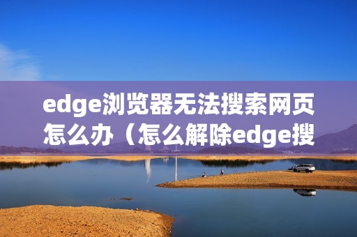 edge浏览器无法搜索网页怎么办（怎么解除edge搜索限制）
