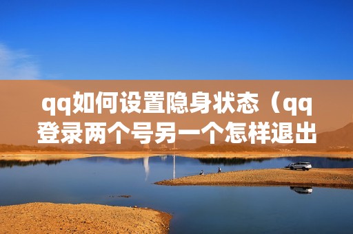 qq如何设置隐身状态（qq登录两个号另一个怎样退出去）