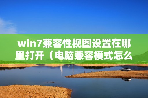 win7兼容性视图设置在哪里打开（电脑兼容模式怎么设置）