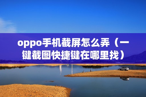 oppo手机截屏怎么弄（一键截图快捷键在哪里找）