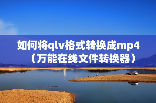 如何将qlv格式转换成mp4（万能在线文件转换器）