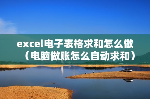excel电子表格求和怎么做（电脑做账怎么自动求和）