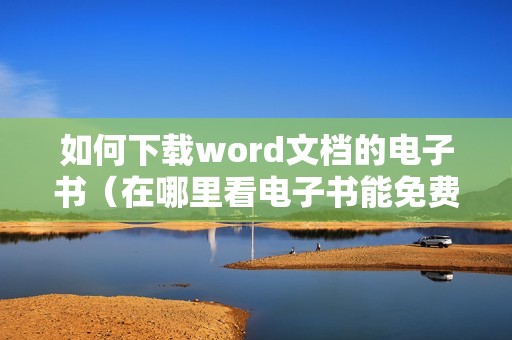 如何下载word文档的电子书（在哪里看电子书能免费）