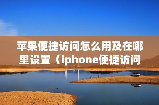 苹果便捷访问怎么用及在哪里设置（iphone便捷访问开启步骤）