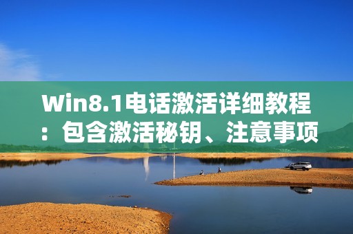 Win8.1电话激活详细教程:包含激活秘钥、注意事项及单语言版激活方式!