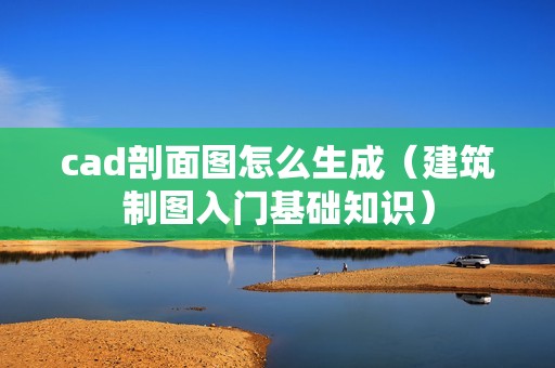 cad剖面图怎么生成（建筑制图入门基础知识）