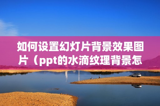 如何设置幻灯片背景效果图片（ppt的水滴纹理背景怎么设置）