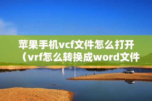 苹果手机vcf文件怎么打开（vrf怎么转换成word文件）