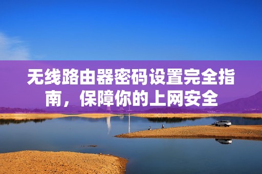 无线路由器密码设置完全指南，保障你的上网安全