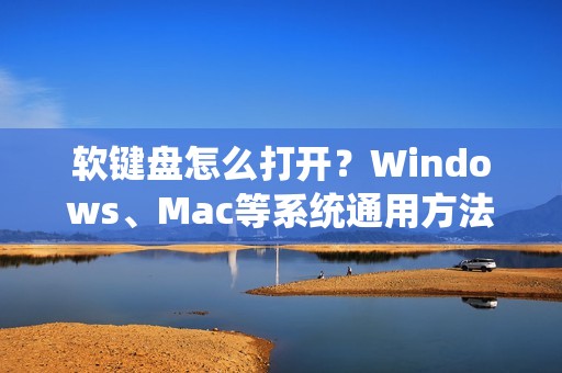 软键盘怎么打开？Windows、Mac等系统通用方法介绍