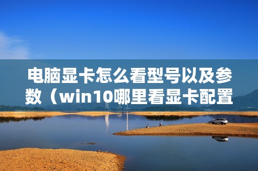 电脑显卡怎么看型号以及参数（win10哪里看显卡配置）