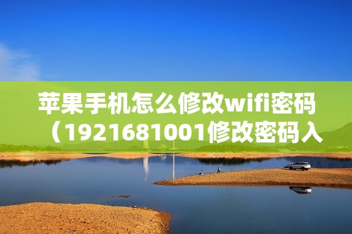 苹果手机怎么修改wifi密码（1921681001修改密码入口）