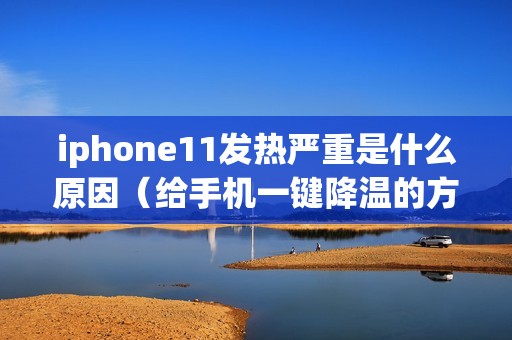iphone11发热严重是什么原因（给手机一键降温的方法）