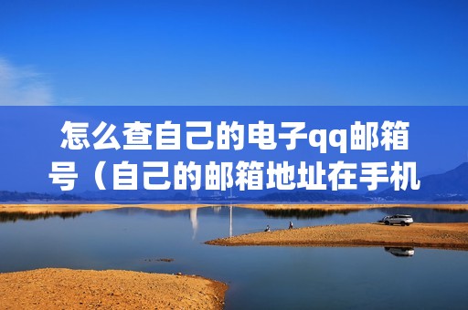 怎么查自己的电子qq邮箱号（自己的邮箱地址在手机上怎么查）