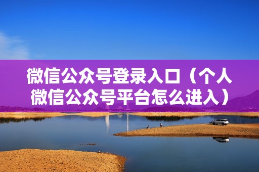 微信公众号登录入口（个人微信公众号平台怎么进入）