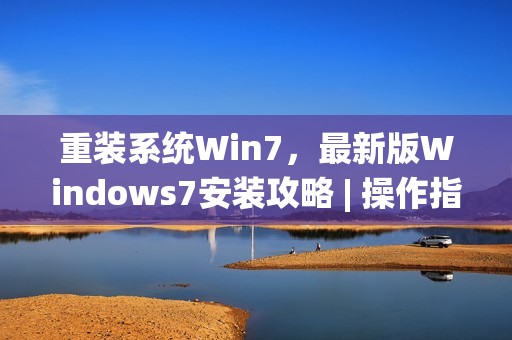 重装系统Win7，最新版Windows7安装攻略 | 操作指南