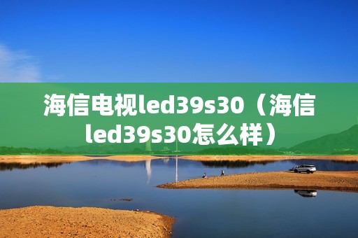 海信电视led39s30（海信led39s30怎么样）