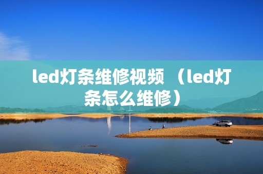 led灯条维修视频 （led灯条怎么维修）