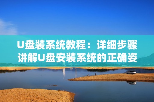 U盘装系统教程：详细步骤讲解U盘安装系统的正确姿势