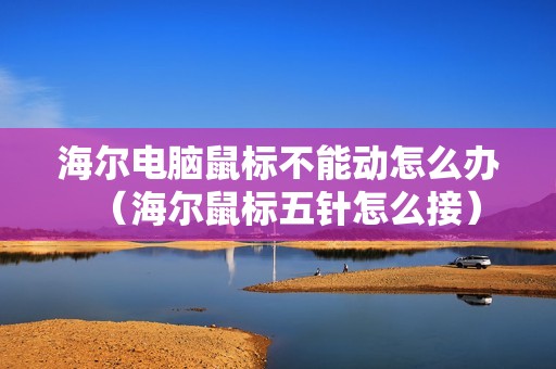 海尔电脑鼠标不能动怎么办（海尔鼠标五针怎么接）