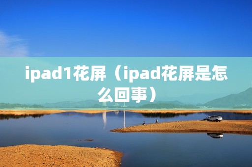 ipad1花屏（ipad花屏是怎么回事）