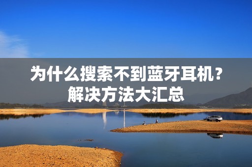 为什么搜索不到蓝牙耳机？解决方法大汇总