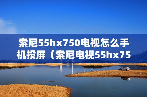 索尼55hx750电视怎么手机投屏（索尼电视55hx750怎么上宽带）