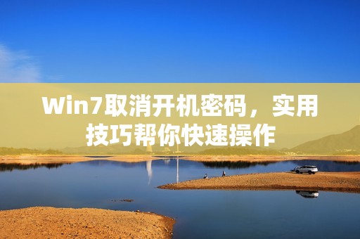 Win7取消开机密码，实用技巧帮你快速操作
