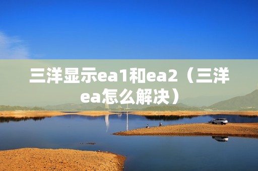 三洋显示ea1和ea2（三洋ea怎么解决）