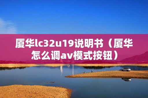 厦华lc32u19说明书（厦华怎么调av模式按钮）