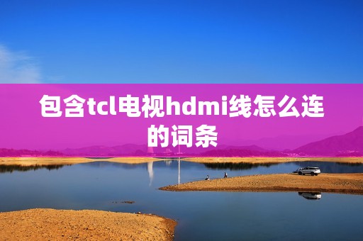 包含tcl电视hdmi线怎么连的词条