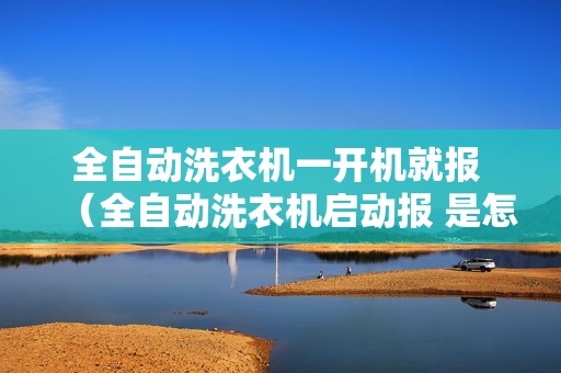 全自动洗衣机一开机就报 （全自动洗衣机启动报 是怎么回事）