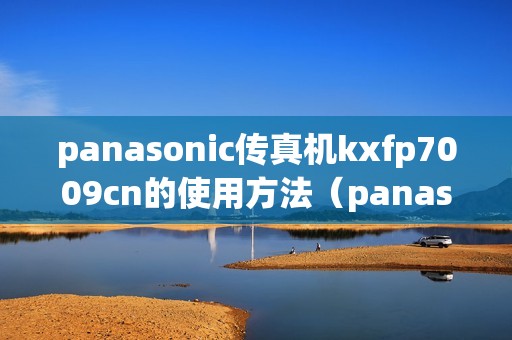 panasonic传真机kxfp7009cn的使用方法（panasonic传真机怎么用）