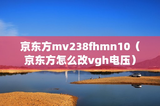 京东方mv238fhmn10（京东方怎么改vgh电压）