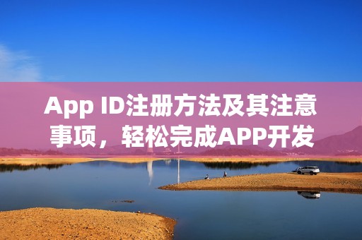 App ID注册方法及其注意事项，轻松完成APP开发