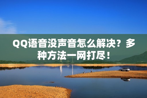QQ语音没声音怎么解决？多种方法一网打尽！