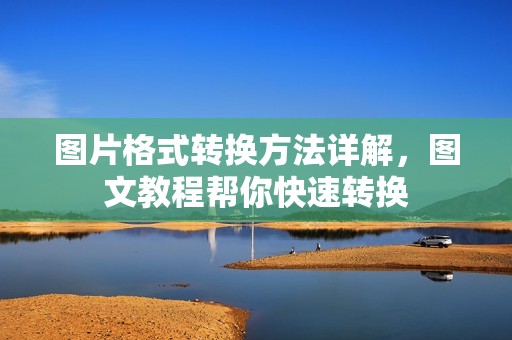 图片格式转换方法详解，图文教程帮你快速转换