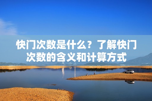 快门次数是什么？了解快门次数的含义和计算方式