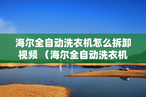 海尔全自动洗衣机怎么拆卸视频 （海尔全自动洗衣机怎么拆卸）