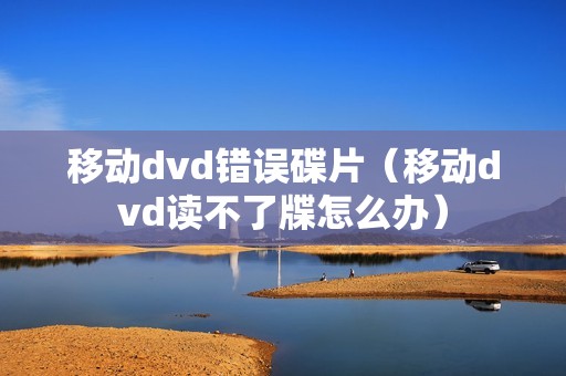 移动dvd错误碟片（移动dvd读不了牒怎么办）