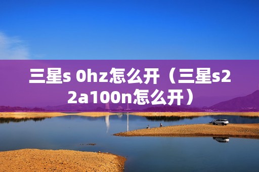 三星s 0hz怎么开（三星s22a100n怎么开）