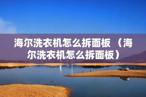 海尔洗衣机怎么拆面板 （海尔洗衣机怎么拆面板）
