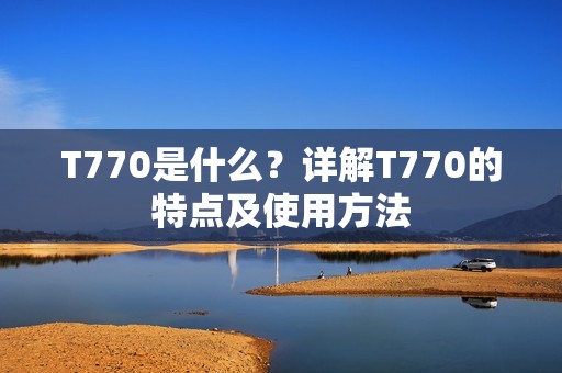 T770是什么？详解T770的特点及使用方法
