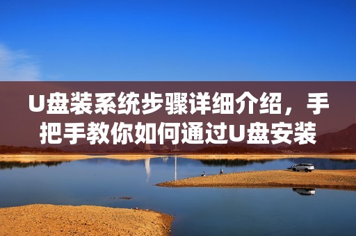 U盘装系统步骤详细介绍，手把手教你如何通过U盘安装操作系统