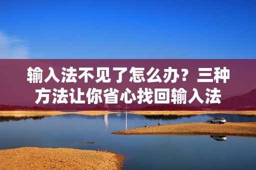 输入法不见了怎么办？三种方法让你省心找回输入法