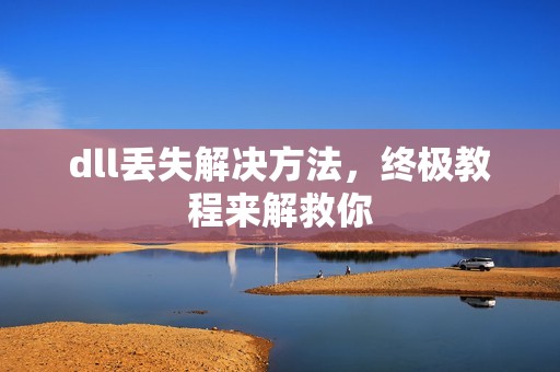 dll丢失解决方法，终极教程来解救你