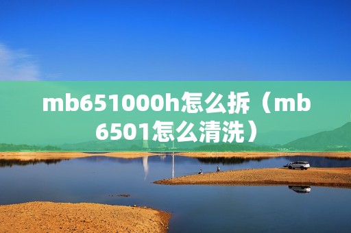 mb651000h怎么拆（mb6501怎么清洗）