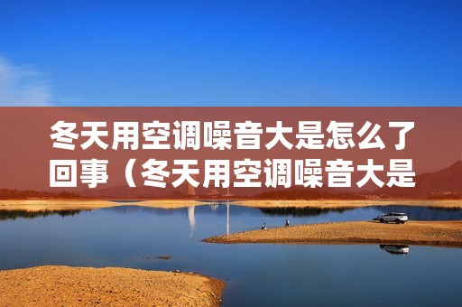 冬天用空调噪音大是怎么了回事（冬天用空调噪音大是怎么了）